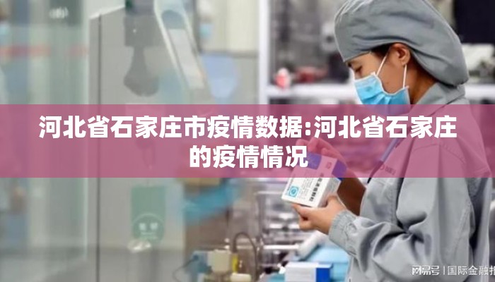 河北省石家庄市疫情数据:河北省石家庄的疫情情况 河北省石家庄市疫情数据:河北省石家庄的疫情情况