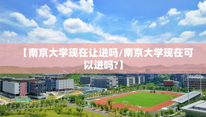 【南京大学现在让进吗/南京大学现在可以进吗?】