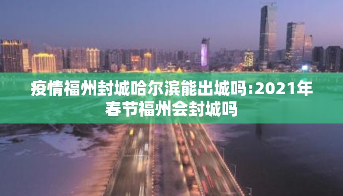 疫情福州封城哈尔滨能出城吗:2021年春节福州会封城吗
