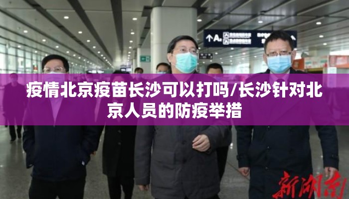 疫情北京疫苗长沙可以打吗/长沙针对北京人员的防疫举措