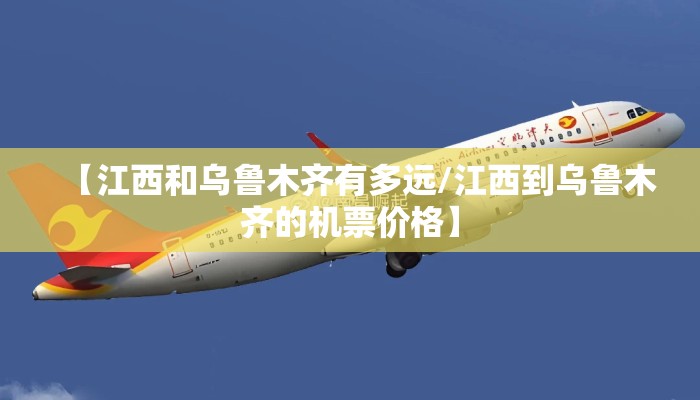【江西和乌鲁木齐有多远/江西到乌鲁木齐的机票价格】