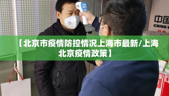 【北京市疫情防控情况上海市最新/上海北京疫情政策】