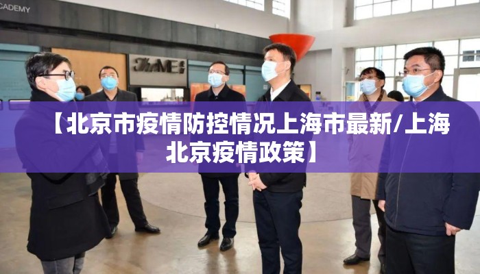 【北京市疫情防控情况上海市最新/上海北京疫情政策】