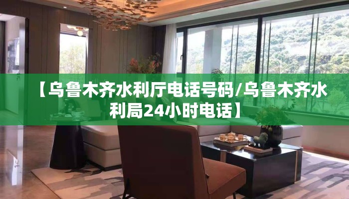 【乌鲁木齐水利厅电话号码/乌鲁木齐水利局24小时电话】
