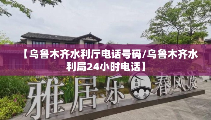 【乌鲁木齐水利厅电话号码/乌鲁木齐水利局24小时电话】
