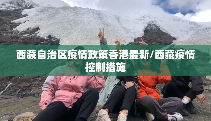 西藏自治区疫情政策香港最新/西藏疫情控制措施