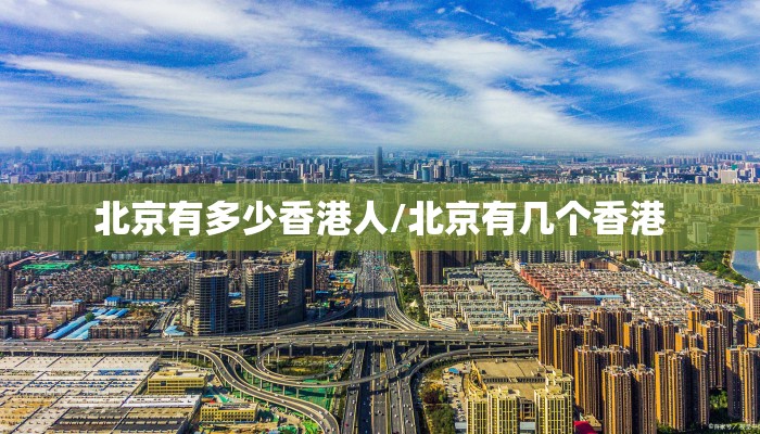 北京有多少香港人/北京有几个香港