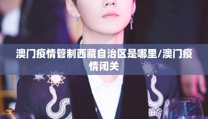 澳门疫情管制西藏自治区是哪里/澳门疫情闭关