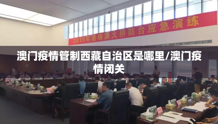 澳门疫情管制西藏自治区是哪里/澳门疫情闭关