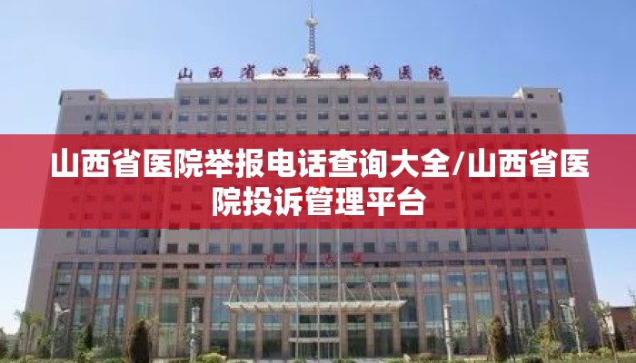 山西省医院举报电话查询大全/山西省医院投诉管理平台