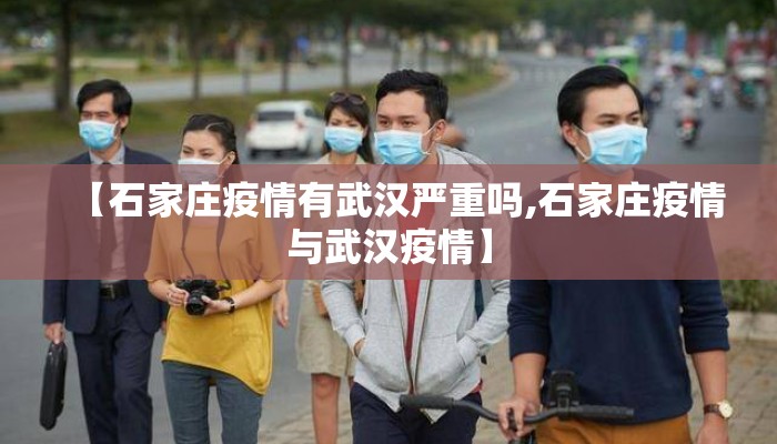 【石家庄疫情有武汉严重吗,石家庄疫情与武汉疫情】