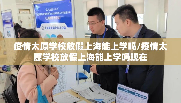 疫情太原学校放假上海能上学吗/疫情太原学校放假上海能上学吗现在