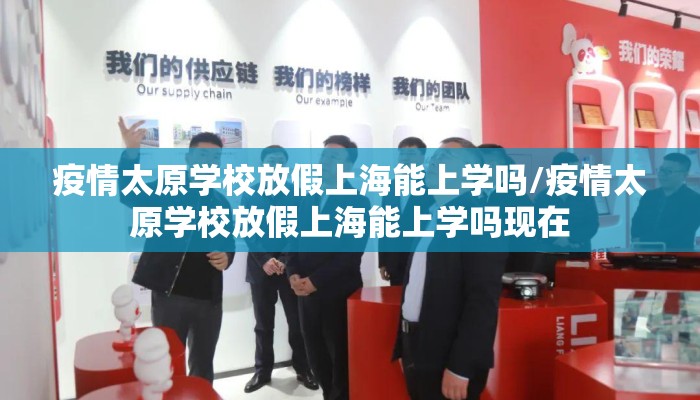 疫情太原学校放假上海能上学吗/疫情太原学校放假上海能上学吗现在