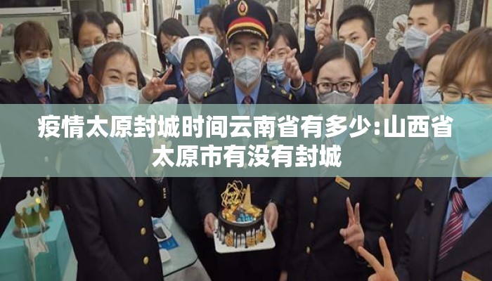 疫情太原封城时间云南省有多少:山西省太原市有没有封城 疫情太原封城时间云南省有多少:山西省太原市有没有封城