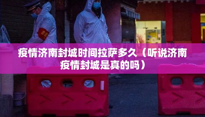 疫情济南封城时间拉萨多久（听说济南疫情封城是真的吗）