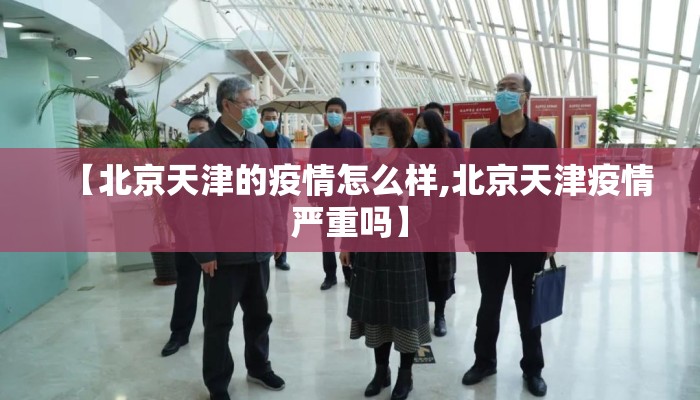 【北京天津的疫情怎么样,北京天津疫情严重吗】