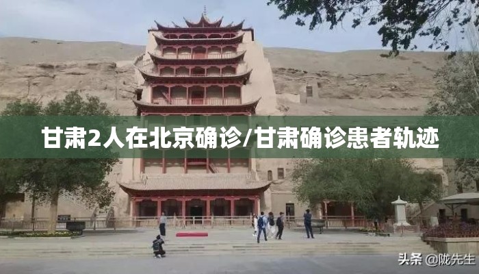 甘肃2人在北京确诊/甘肃确诊患者轨迹