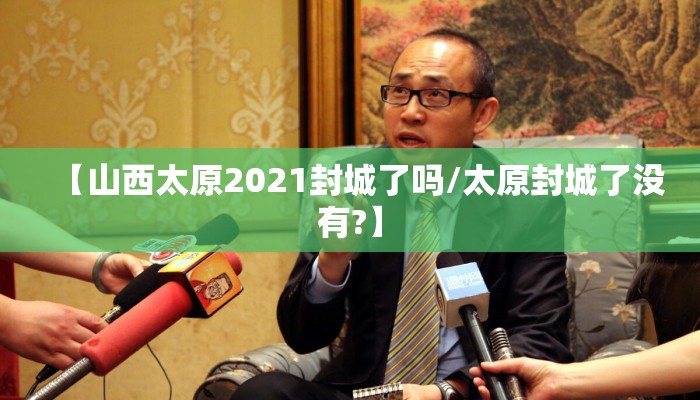 【山西太原2021封城了吗/太原封城了没有?】