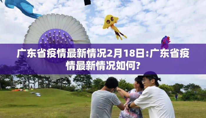 广东省疫情最新情况2月18日:广东省疫情最新情况如何?
