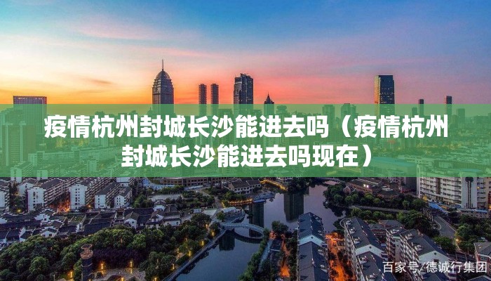 疫情杭州封城长沙能进去吗（疫情杭州封城长沙能进去吗现在）
