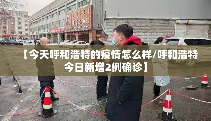 【今天呼和浩特的疫情怎么样/呼和浩特今日新增2例确诊】