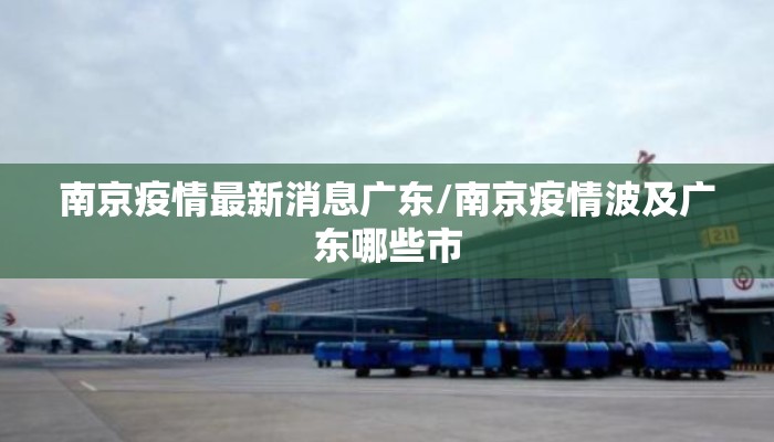南京疫情最新消息广东/南京疫情波及广东哪些市
