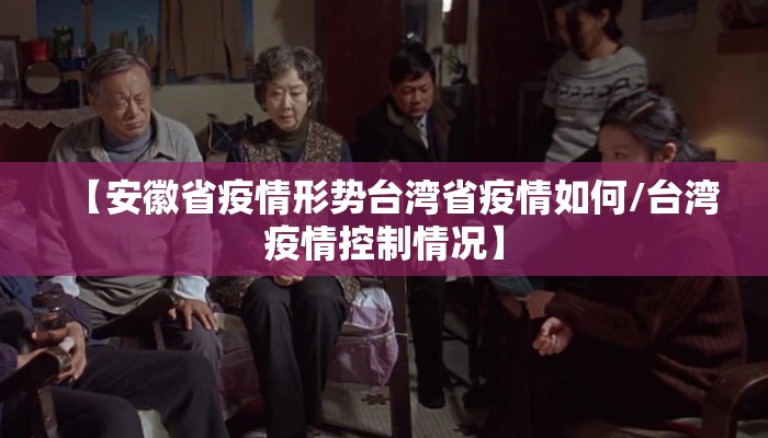 【安徽省疫情形势台湾省疫情如何/台湾疫情控制情况】