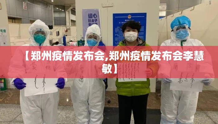 【郑州疫情发布会,郑州疫情发布会李慧敏】 【郑州疫情发布会,郑州疫情发布会李慧敏】