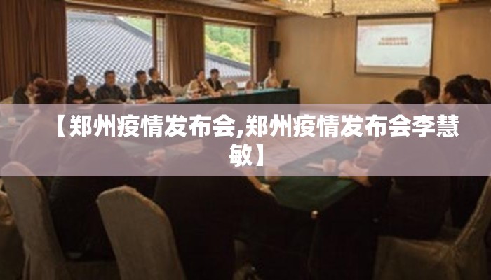 【郑州疫情发布会,郑州疫情发布会李慧敏】 【郑州疫情发布会,郑州疫情发布会李慧敏】