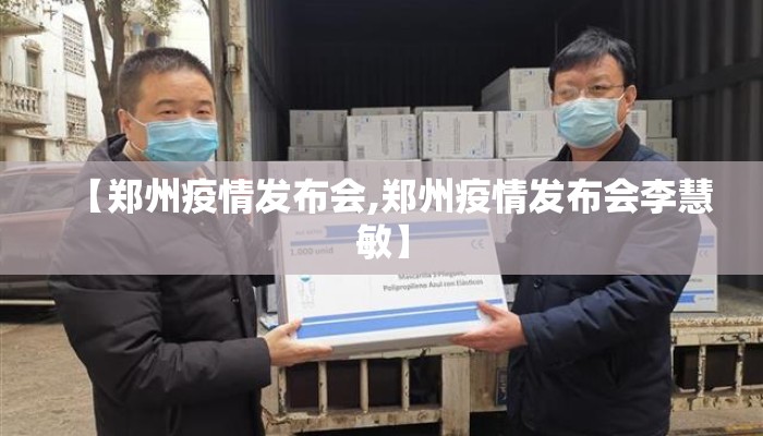 【郑州疫情发布会,郑州疫情发布会李慧敏】 【郑州疫情发布会,郑州疫情发布会李慧敏】