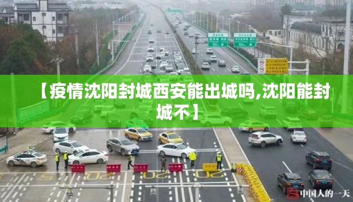 【疫情沈阳封城西安能出城吗,沈阳能封城不】 【疫情沈阳封城西安能出城吗,沈阳能封城不】