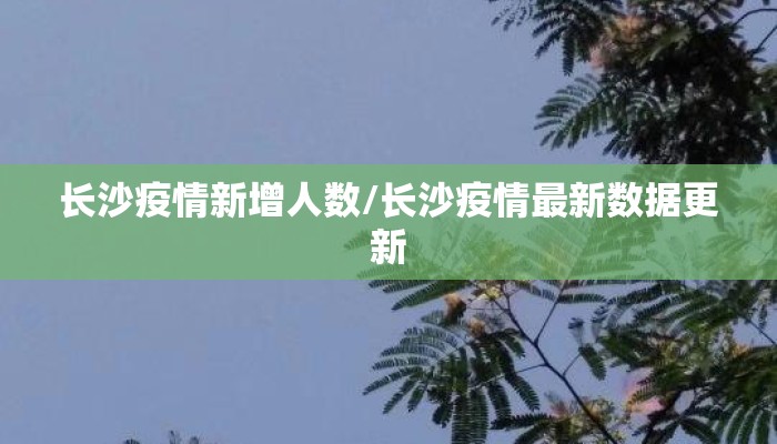 长沙疫情新增人数/长沙疫情最新数据更新 长沙疫情新增人数/长沙疫情最新数据更新