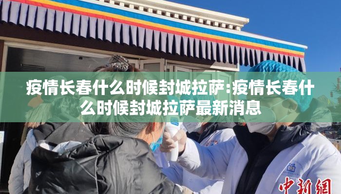 疫情长春什么时候封城拉萨:疫情长春什么时候封城拉萨最新消息