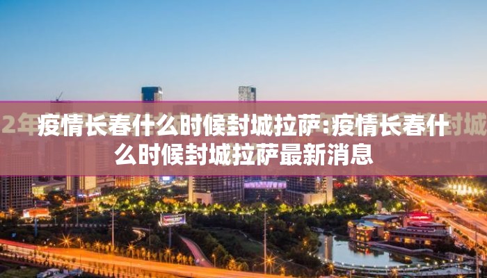疫情长春什么时候封城拉萨:疫情长春什么时候封城拉萨最新消息