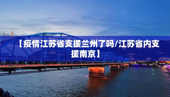 【疫情江苏省支援兰州了吗/江苏省内支援南京】 【疫情江苏省支援兰州了吗/江苏省内支援南京】