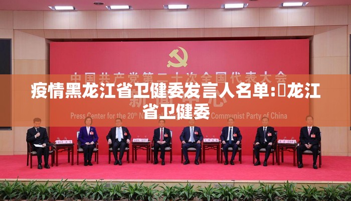 疫情黑龙江省卫健委发言人名单:黒龙江省卫健委