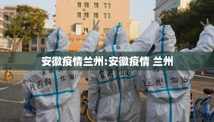 安徽疫情兰州:安徽疫情 兰州