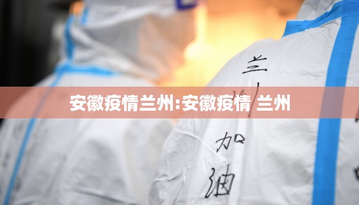 安徽疫情兰州:安徽疫情 兰州