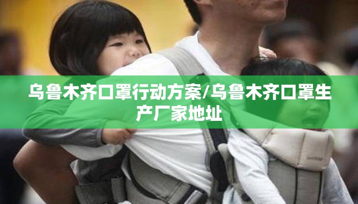 乌鲁木齐口罩行动方案/乌鲁木齐口罩生产厂家地址