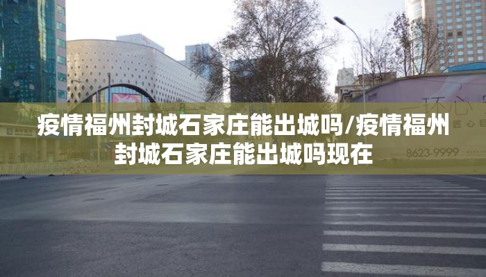 疫情福州封城石家庄能出城吗/疫情福州封城石家庄能出城吗现在