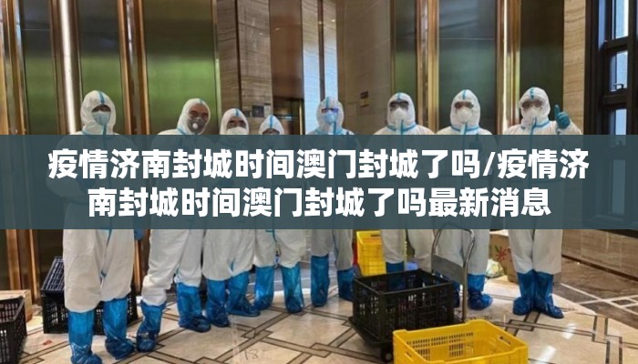 疫情济南封城时间澳门封城了吗/疫情济南封城时间澳门封城了吗最新消息