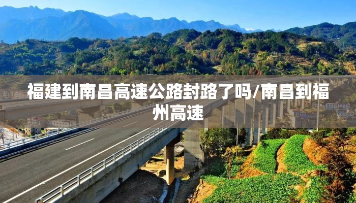 福建到南昌高速公路封路了吗/南昌到福州高速