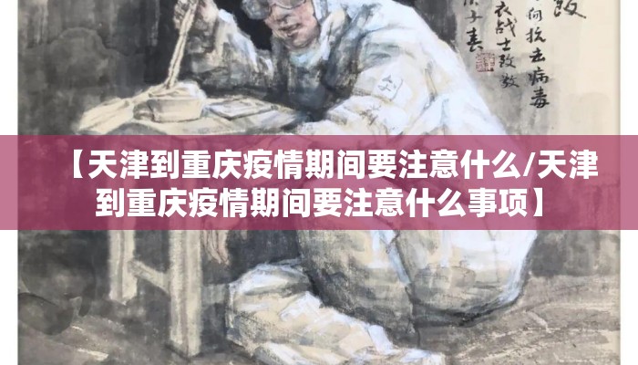 【天津到重庆疫情期间要注意什么/天津到重庆疫情期间要注意什么事项】