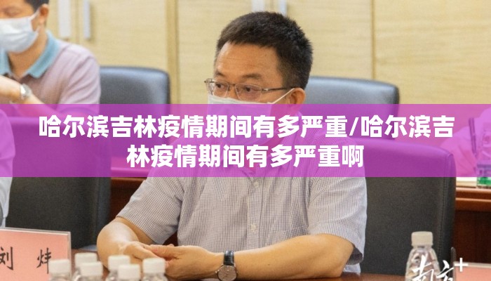 哈尔滨吉林疫情期间有多严重/哈尔滨吉林疫情期间有多严重啊