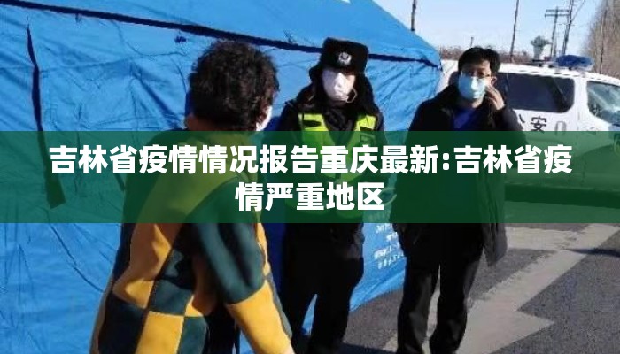吉林省疫情情况报告重庆最新:吉林省疫情严重地区