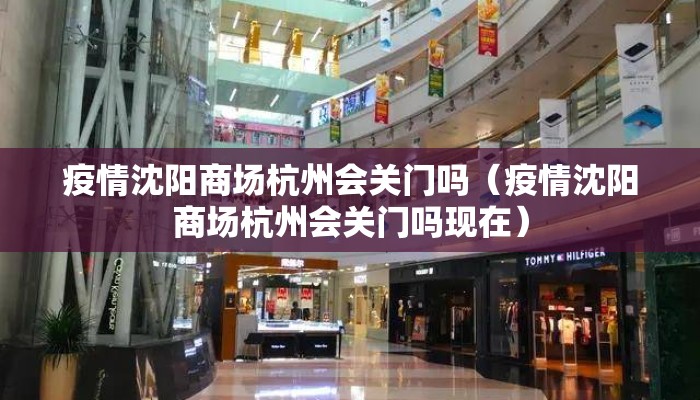 疫情沈阳商场杭州会关门吗（疫情沈阳商场杭州会关门吗现在）