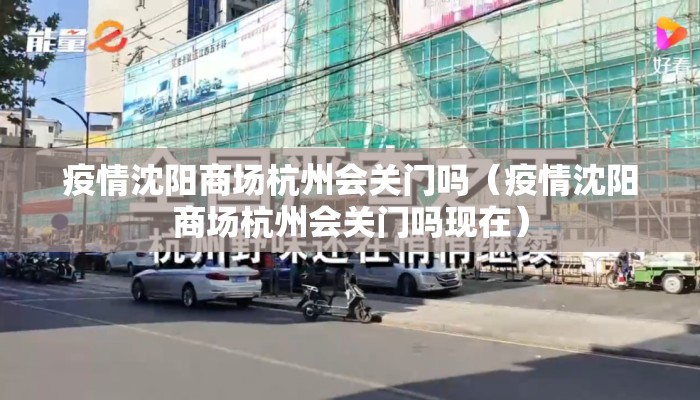 疫情沈阳商场杭州会关门吗（疫情沈阳商场杭州会关门吗现在）