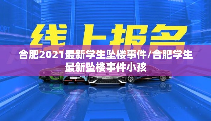 合肥2021最新学生坠楼事件/合肥学生最新坠楼事件小孩