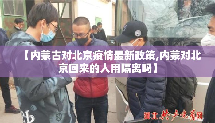 【内蒙古对北京疫情最新政策,内蒙对北京回来的人用隔离吗】