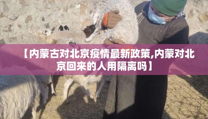 【内蒙古对北京疫情最新政策,内蒙对北京回来的人用隔离吗】